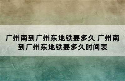 广州南到广州东地铁要多久 广州南到广州东地铁要多久时间表